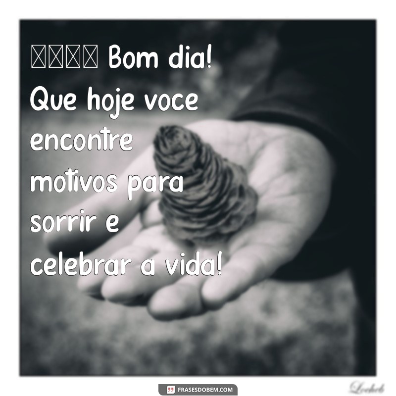 mensagem de bom dia para whatsapp grátis mensagem novas 🌞 Bom dia! Que hoje você encontre motivos para sorrir e celebrar a vida!