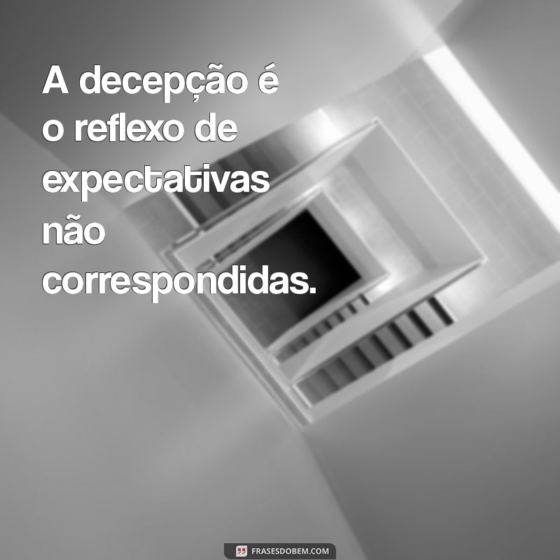 sobre decepção A decepção é o reflexo de expectativas não correspondidas.