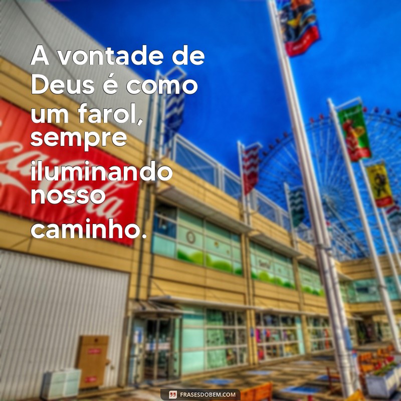 vontade de deus frases A vontade de Deus é como um farol, sempre iluminando nosso caminho.