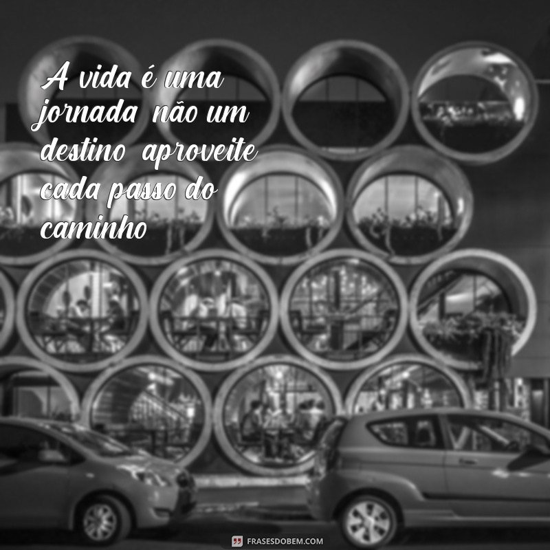 criar frases personalizadas A vida é uma jornada, não um destino; aproveite cada passo do caminho.