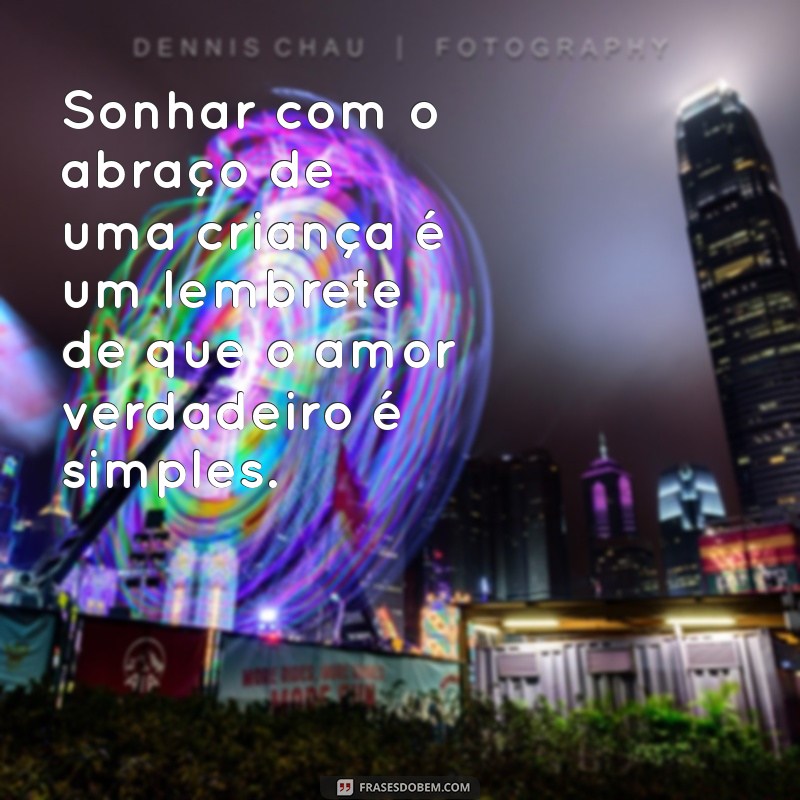 Significado dos Sonhos: O Que Representa Sonhar com o Abraço de uma Criança? 