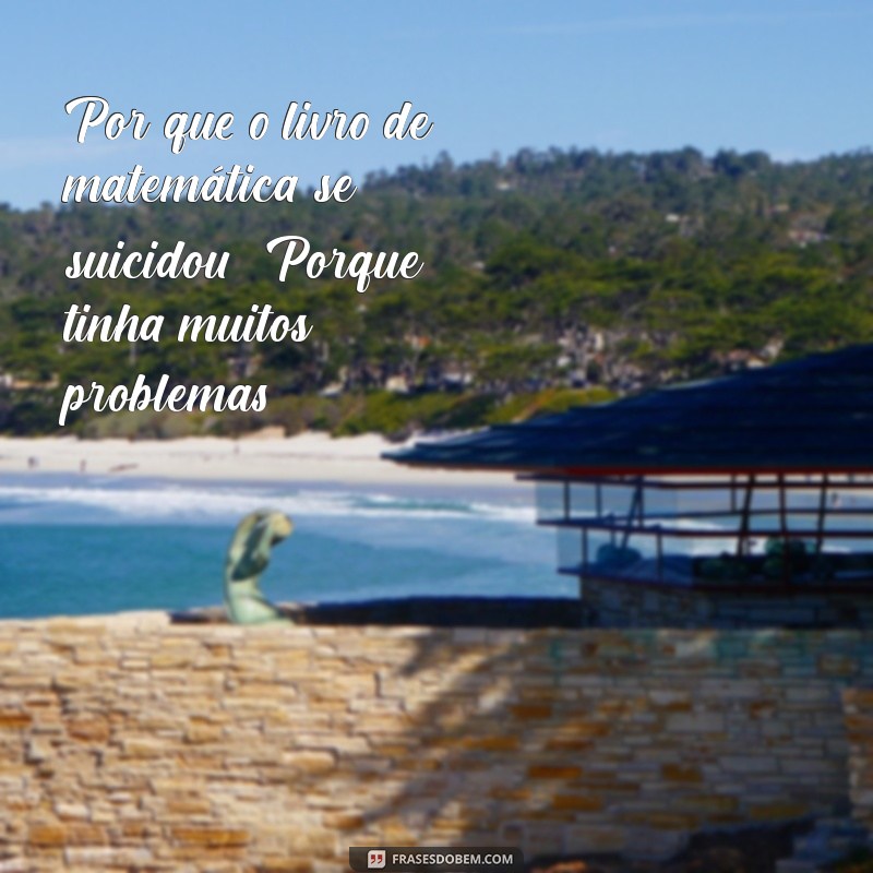 google me conte uma piada bem engraçada Por que o livro de matemática se suicidou? Porque tinha muitos problemas!