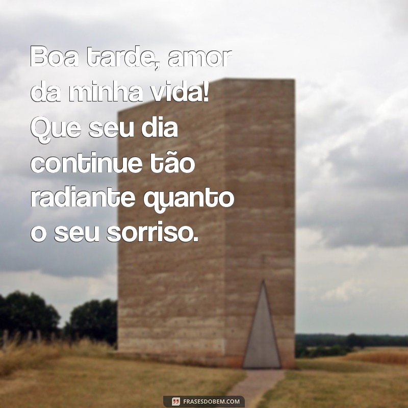 mensagem de boa tarde amor da minha vida Boa tarde, amor da minha vida! Que seu dia continue tão radiante quanto o seu sorriso.