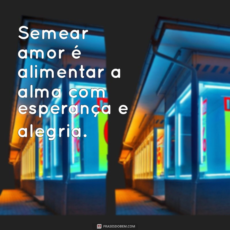 Frases Inspiradoras para Semear Amor e Positividade no Dia a Dia 