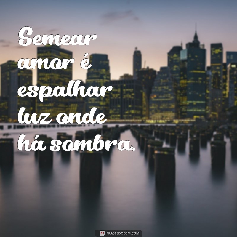 Frases Inspiradoras para Semear Amor e Positividade no Dia a Dia 