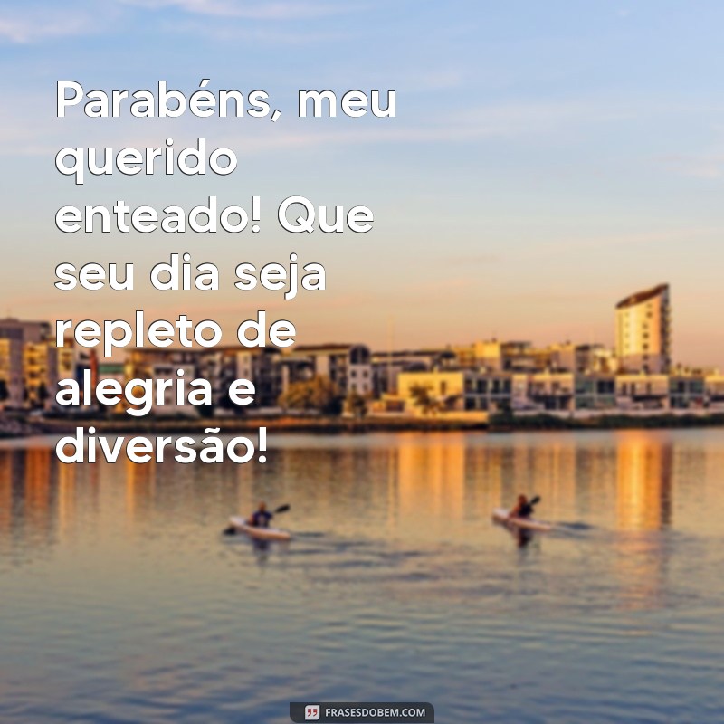 mensagem aniversario enteado Parabéns, meu querido enteado! Que seu dia seja repleto de alegria e diversão!