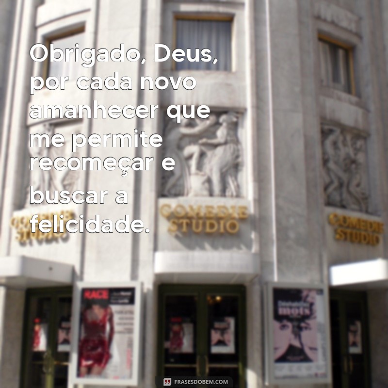 mensagem para deus de agradecimento Obrigado, Deus, por cada novo amanhecer que me permite recomeçar e buscar a felicidade.