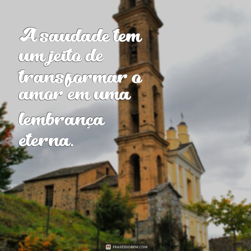 frases de saudade amor A saudade tem um jeito de transformar o amor em uma lembrança eterna.