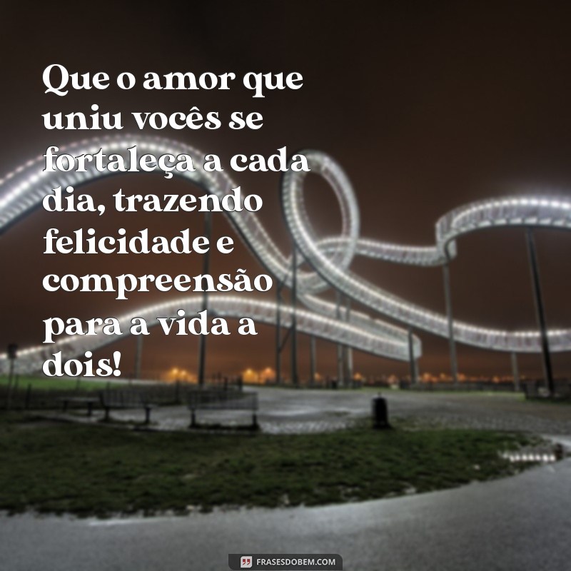 mensagem ao noivos Que o amor que uniu vocês se fortaleça a cada dia, trazendo felicidade e compreensão para a vida a dois!