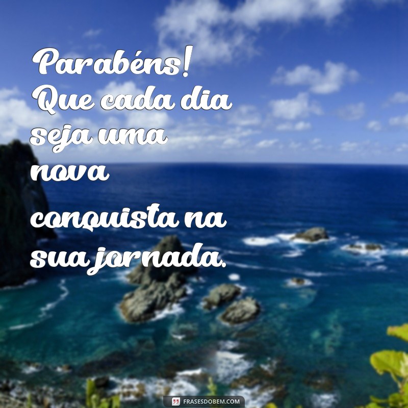 parabesn Parabéns! Que cada dia seja uma nova conquista na sua jornada.