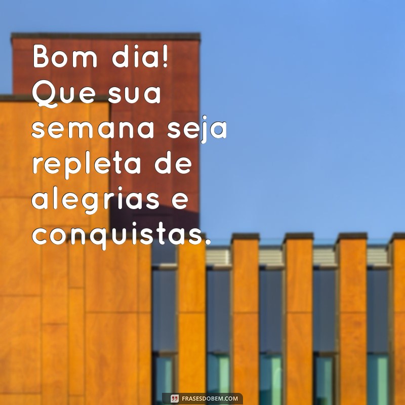 bom dia e uma boa semana Bom dia! Que sua semana seja repleta de alegrias e conquistas.