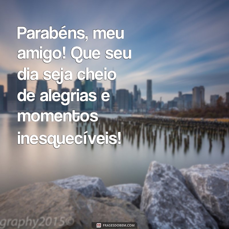 mensagem de feliz aniversário para meu amigo Parabéns, meu amigo! Que seu dia seja cheio de alegrias e momentos inesquecíveis!