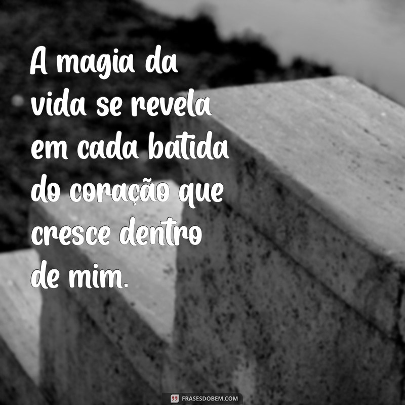 texto gravidez lindo A magia da vida se revela em cada batida do coração que cresce dentro de mim.