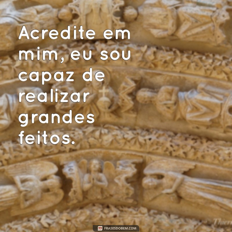 frases para mim mesma motivação Acredite em mim, eu sou capaz de realizar grandes feitos.