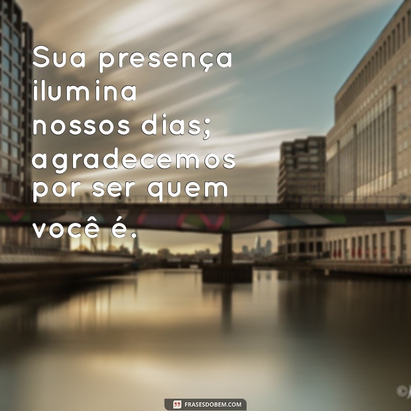 mensagem de valorização de pessoas Sua presença ilumina nossos dias; agradecemos por ser quem você é.