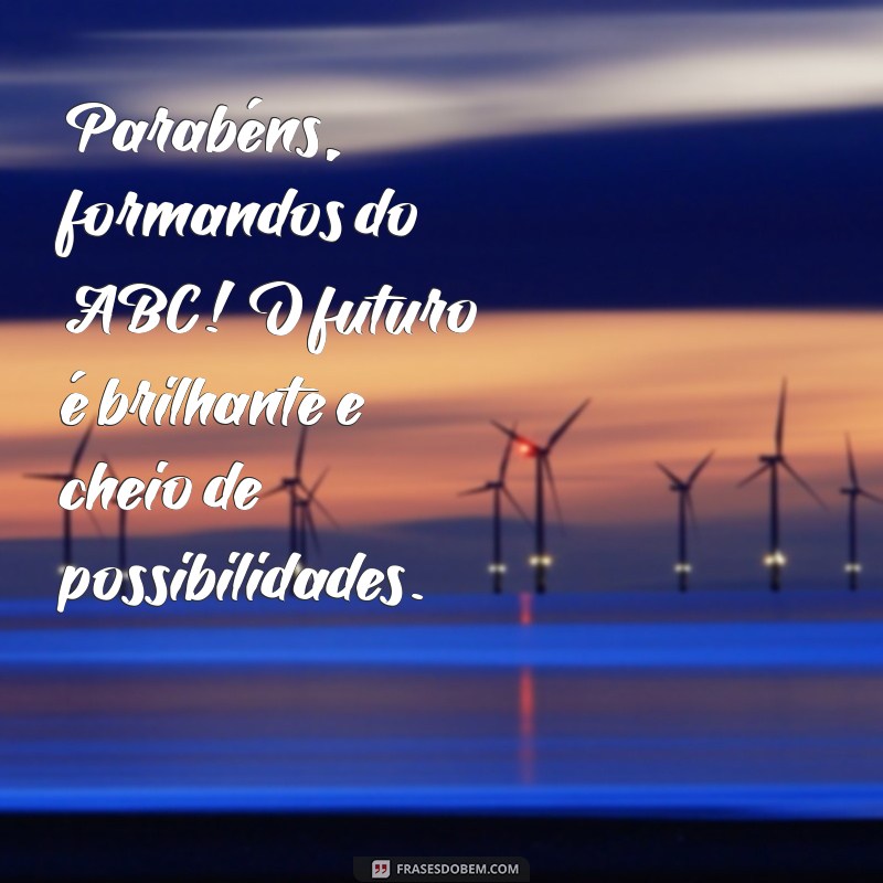 mensagem para formando do abc Parabéns, formandos do ABC! O futuro é brilhante e cheio de possibilidades.