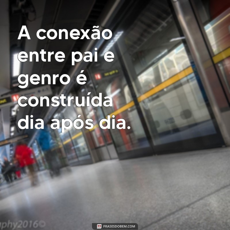 Como o Relacionamento entre Pai e Genro Pode Fortalecer laços Familiares 