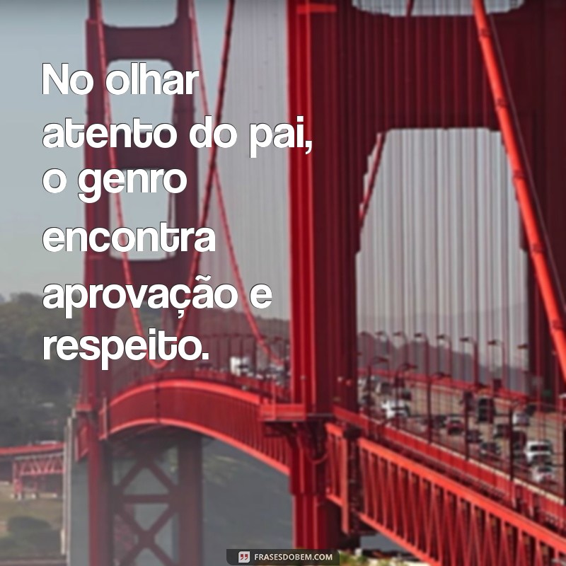 Como o Relacionamento entre Pai e Genro Pode Fortalecer laços Familiares 