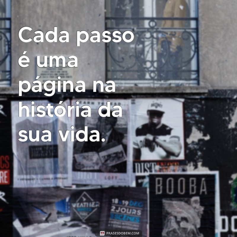 mensagem de caminhada da vida Cada passo é uma página na história da sua vida.