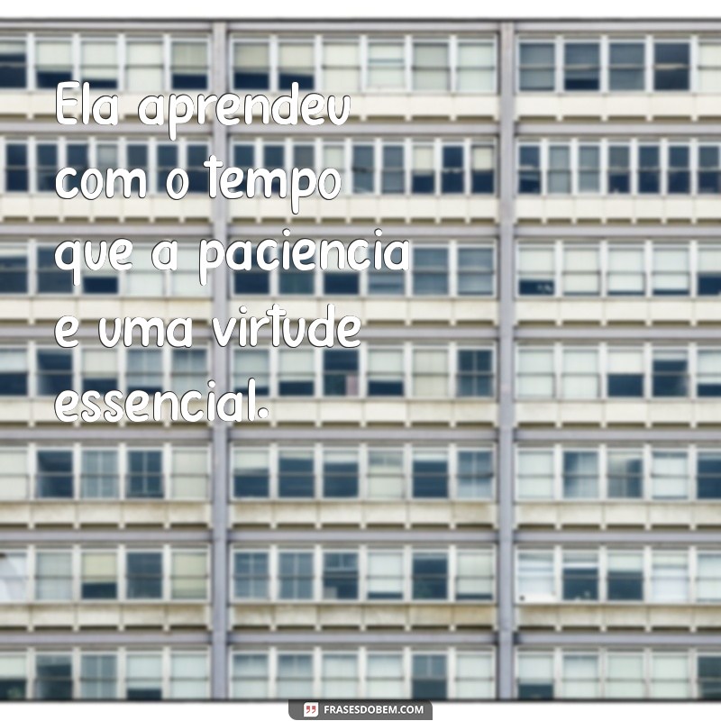 ela aprendeu com o tempo Ela aprendeu com o tempo que a paciência é uma virtude essencial.