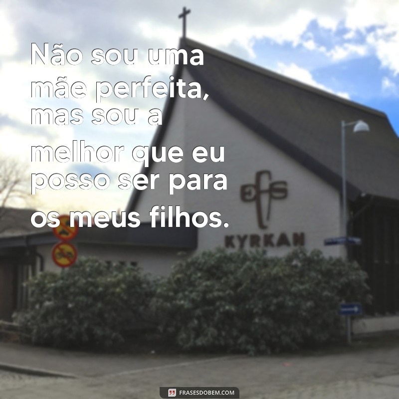 não sou uma mãe perfeita frases Não sou uma mãe perfeita, mas sou a melhor que eu posso ser para os meus filhos.