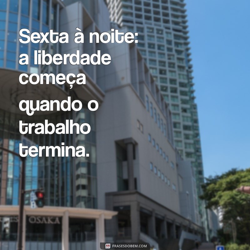 sexta a noite frases Sexta à noite: a liberdade começa quando o trabalho termina.