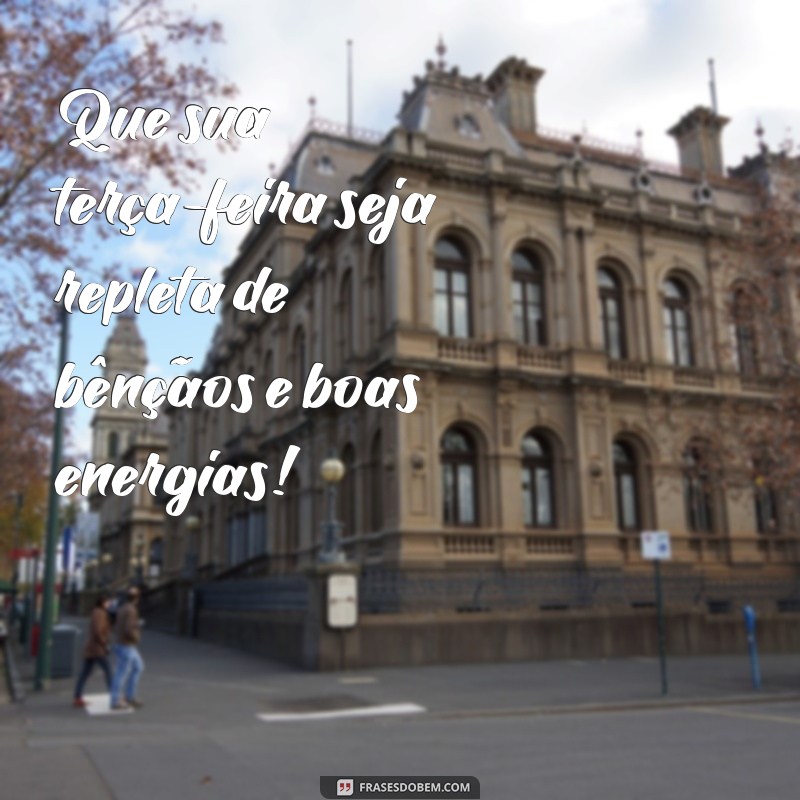 frases de bom dia terça feira abençoada Que sua terça-feira seja repleta de bênçãos e boas energias!