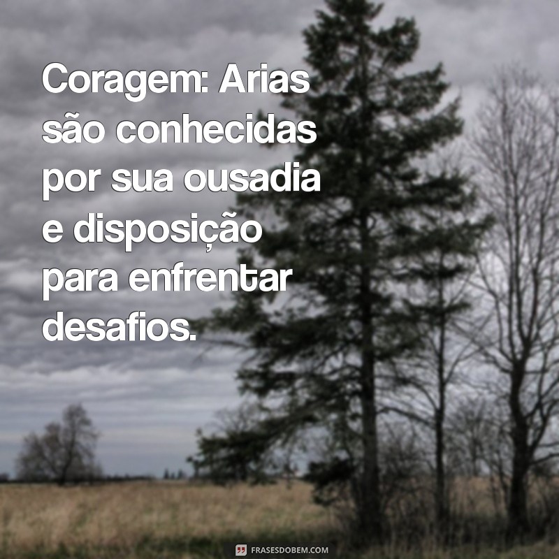 características de uma ariana Coragem: Arias são conhecidas por sua ousadia e disposição para enfrentar desafios.