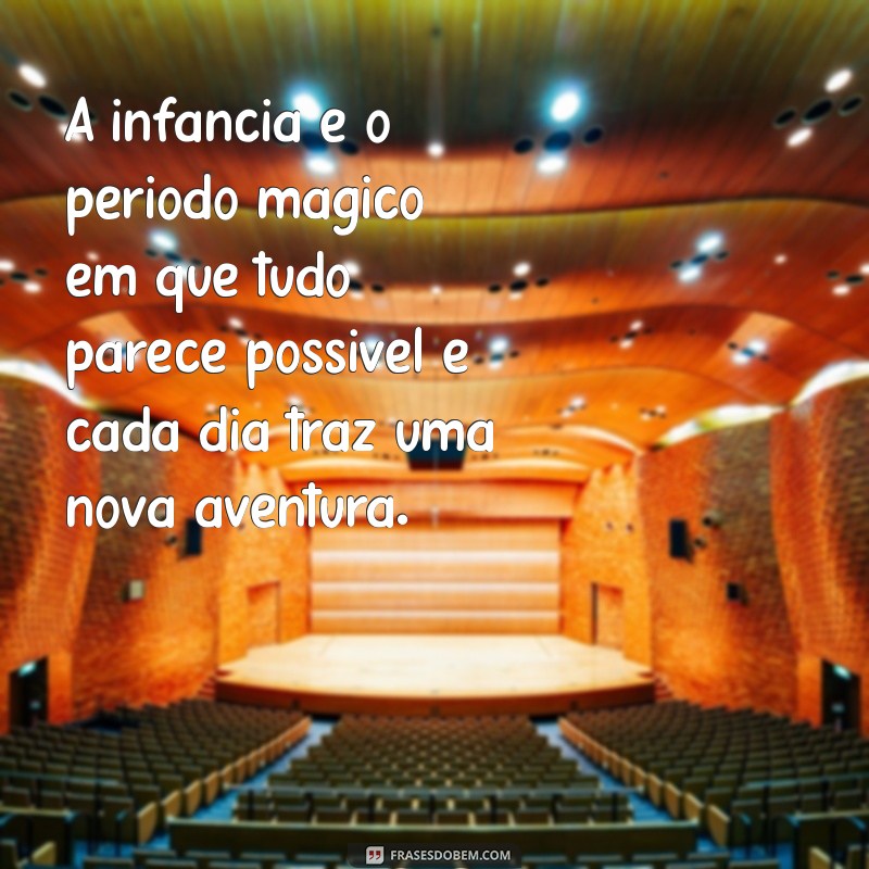 texto sobre infância A infância é o período mágico em que tudo parece possível e cada dia traz uma nova aventura.