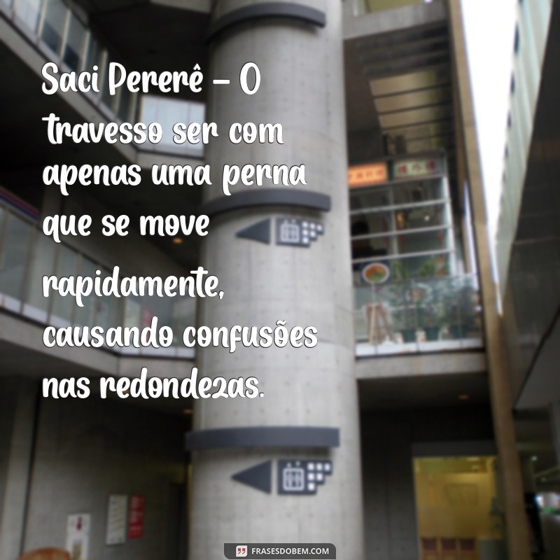 um personagem folclore Saci Pererê – O travesso ser com apenas uma perna que se move rapidamente, causando confusões nas redondezas.