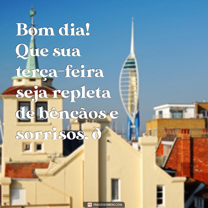 msg de bom dia terça feira abençoada Bom dia! Que sua terça-feira seja repleta de bênçãos e sorrisos. 🌞