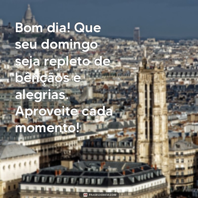 mensagem de bom dia feliz domingo abençoado Bom dia! Que seu domingo seja repleto de bênçãos e alegrias. Aproveite cada momento!