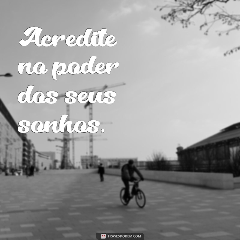 frases inspiração curta Acredite no poder dos seus sonhos.