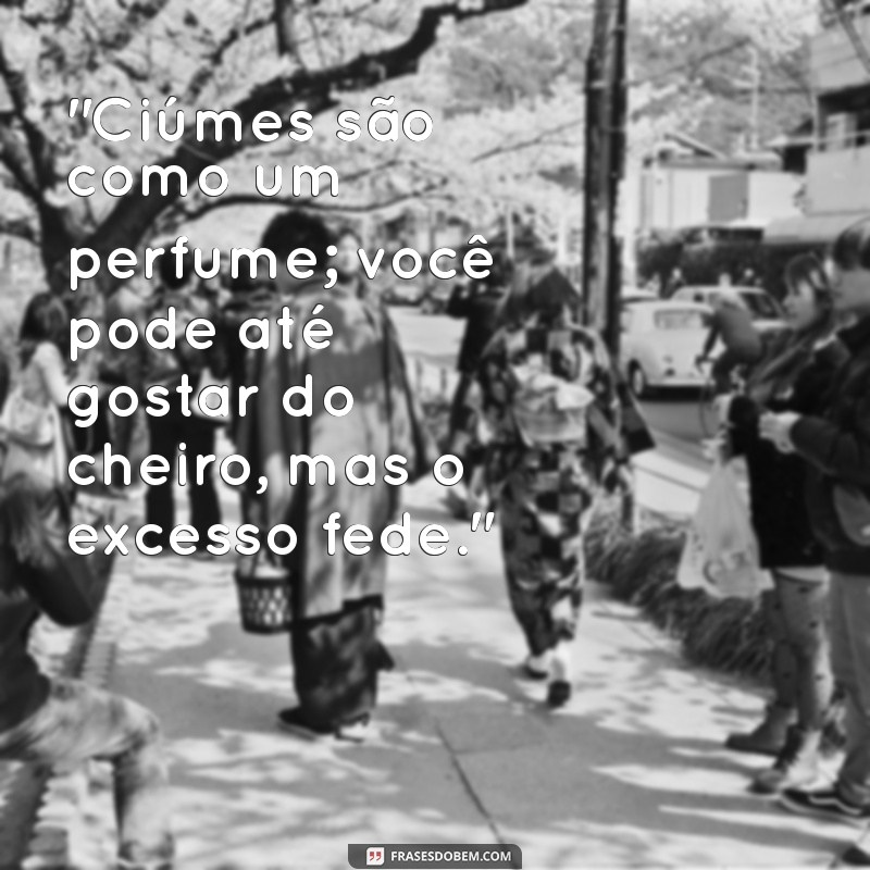 ciúmes, frases ironicas 