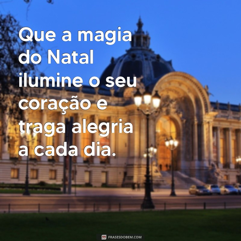 frases natalinas Que a magia do Natal ilumine o seu coração e traga alegria a cada dia.