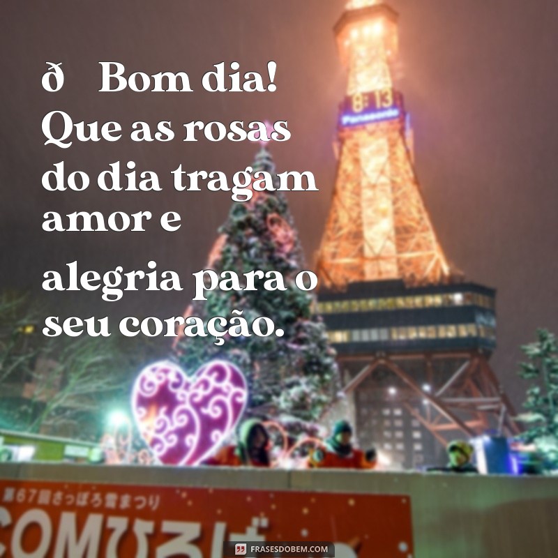 bom dia com rosas para whatsapp 🌹 Bom dia! Que as rosas do dia tragam amor e alegria para o seu coração.