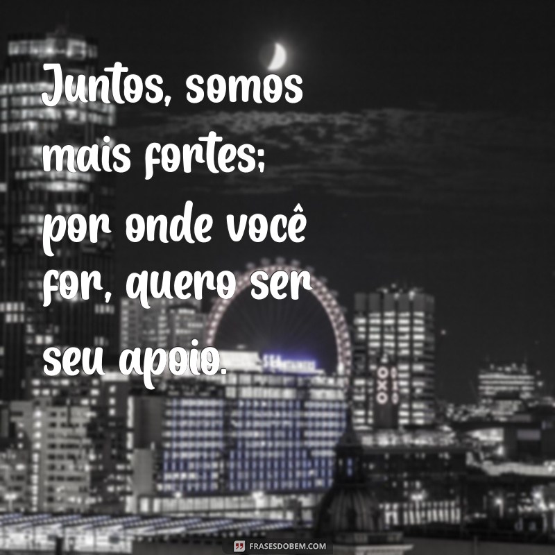 Frases Inspiradoras: Por Onde Você For, Quero Ser Seu Par 