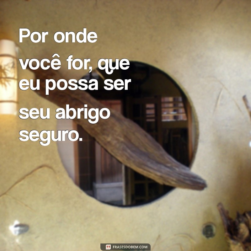 Frases Inspiradoras: Por Onde Você For, Quero Ser Seu Par 