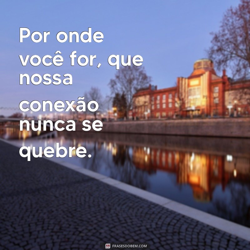 Frases Inspiradoras: Por Onde Você For, Quero Ser Seu Par 