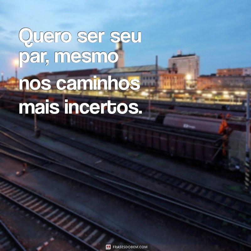 Frases Inspiradoras: Por Onde Você For, Quero Ser Seu Par 