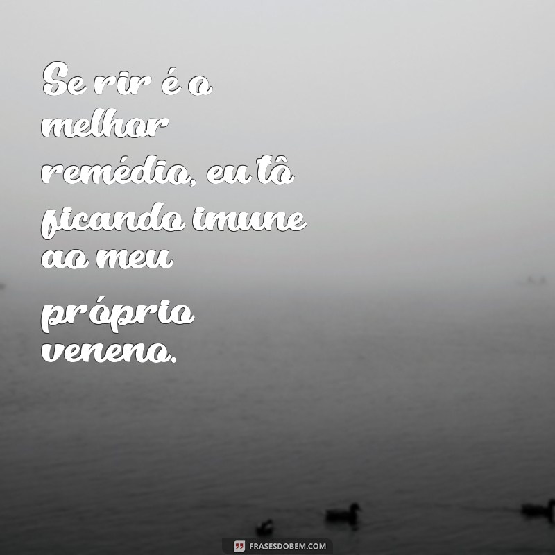 frases rima engraçada Se rir é o melhor remédio, eu tô ficando imune ao meu próprio veneno.