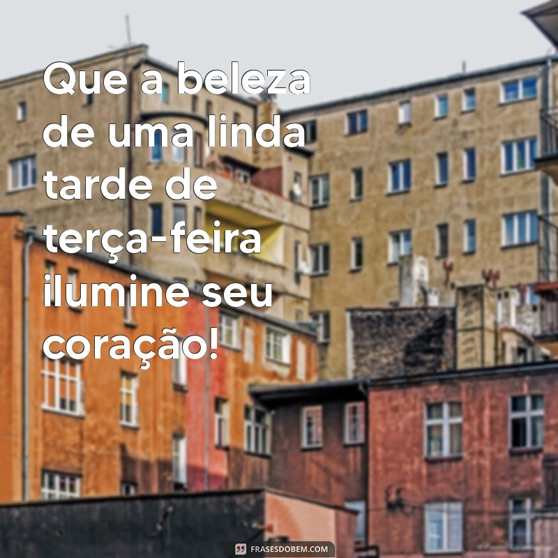 linda tarde de terça feira Que a beleza de uma linda tarde de terça-feira ilumine seu coração!