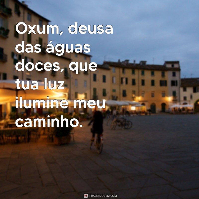 texto para oxum Oxum, deusa das águas doces, que tua luz ilumine meu caminho.