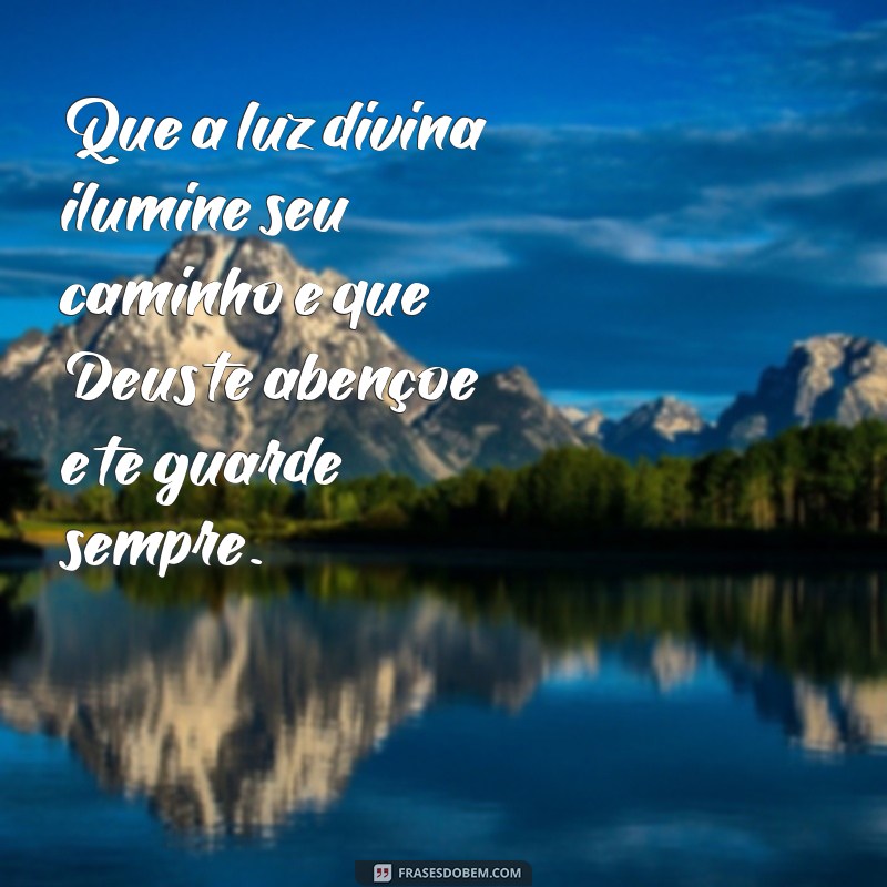 mensagem deus te abençoe e te guarde Que a luz divina ilumine seu caminho e que Deus te abençoe e te guarde sempre.