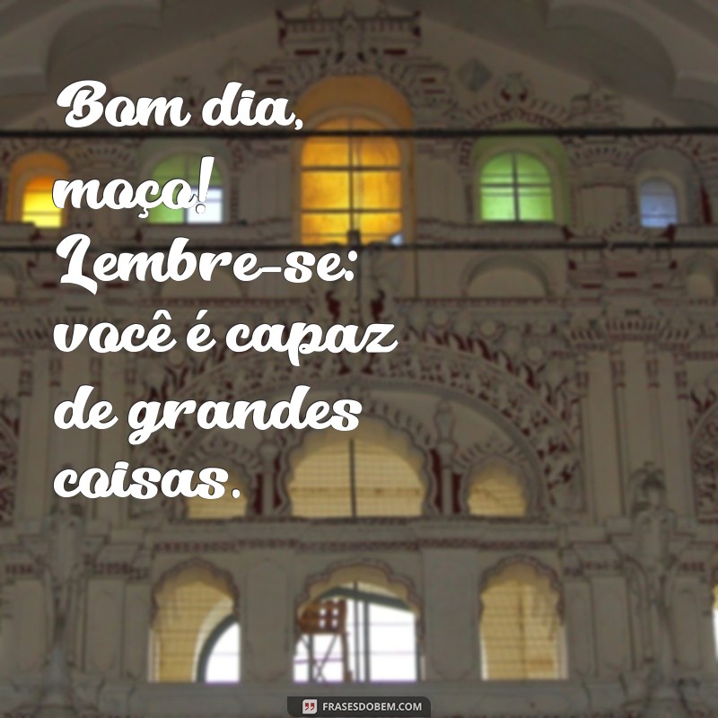 Bom Dia Moço: Frases Inspiradoras para Começar o Dia com Positividade 