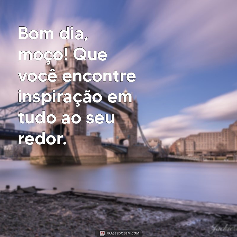 Bom Dia Moço: Frases Inspiradoras para Começar o Dia com Positividade 