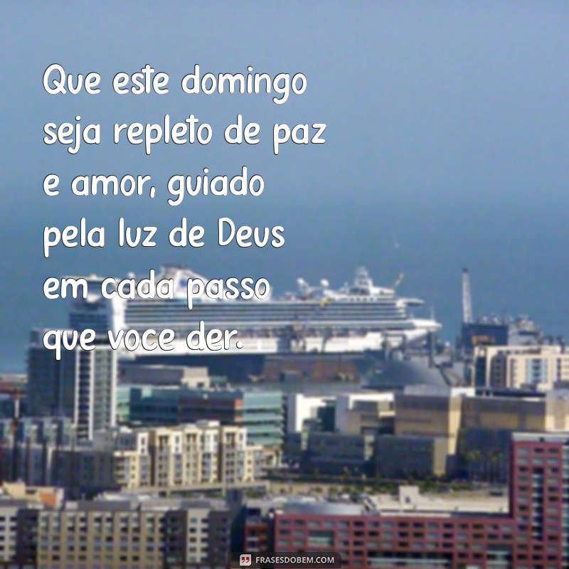 mensagem de bom domingo com deus Que este domingo seja repleto de paz e amor, guiado pela luz de Deus em cada passo que você der.