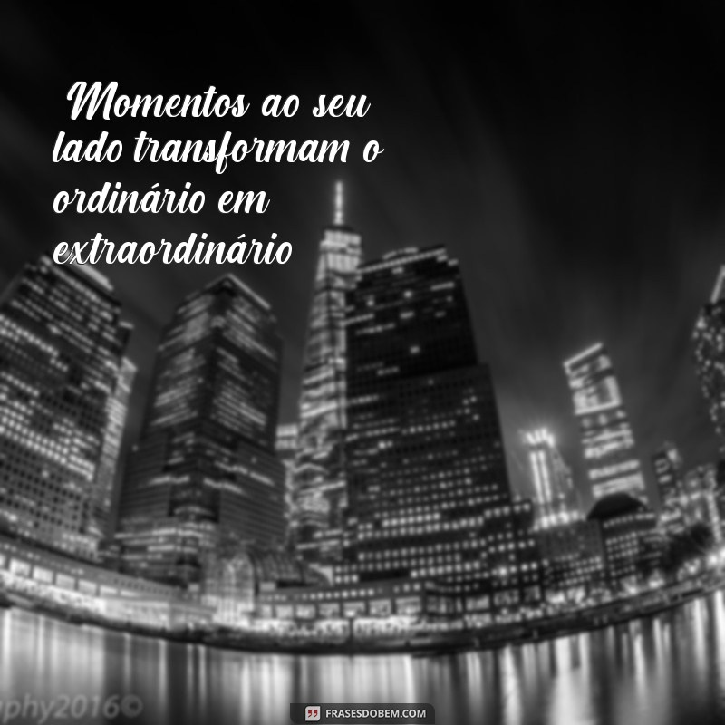 frases de momentos bons com pessoas especiais 