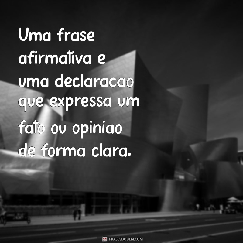 o que é uma frases afirmativa Uma frase afirmativa é uma declaração que expressa um fato ou opinião de forma clara.