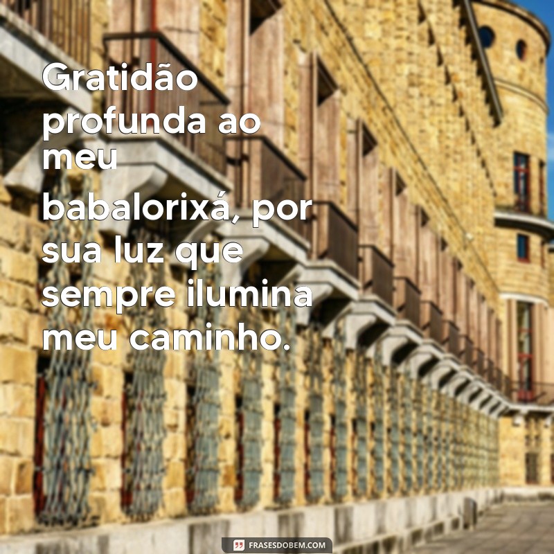 mensagem de agradecimento ao babalorixá Gratidão profunda ao meu babalorixá, por sua luz que sempre ilumina meu caminho.